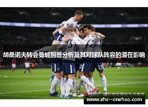 胡桑诺夫转会曼城前景分析及其对球队阵容的潜在影响