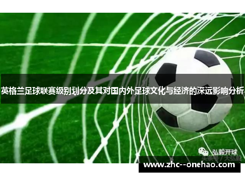 英格兰足球联赛级别划分及其对国内外足球文化与经济的深远影响分析