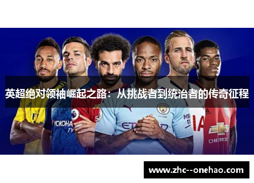 英超绝对领袖崛起之路：从挑战者到统治者的传奇征程
