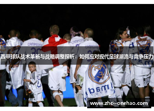 西甲球队战术革新与战略调整探析：如何应对现代足球潮流与竞争压力