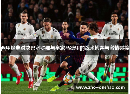 西甲经典对决巴塞罗那与皇家马德里的战术博弈与激情碰撞