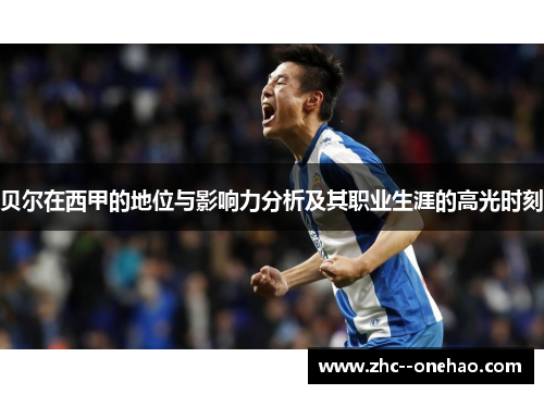 贝尔在西甲的地位与影响力分析及其职业生涯的高光时刻
