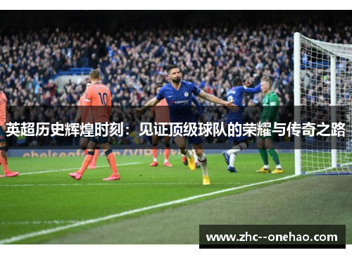 英超历史辉煌时刻：见证顶级球队的荣耀与传奇之路