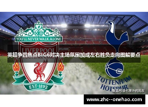 英超争四焦点BIG6对决主场氛围加成左右胜负走向图解要点