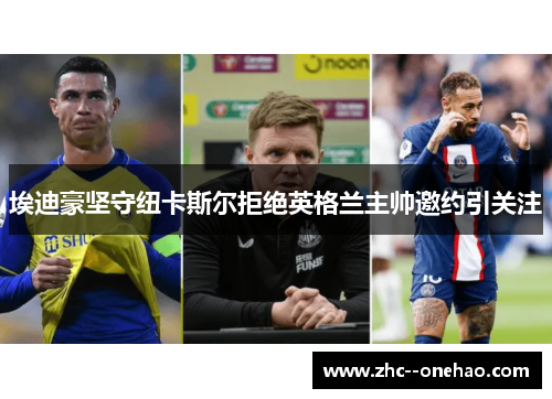 埃迪豪坚守纽卡斯尔拒绝英格兰主帅邀约引关注