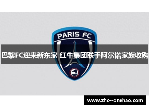 巴黎FC迎来新东家 红牛集团联手阿尔诺家族收购