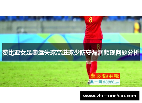 赞比亚女足奥运失球高进球少防守漏洞频现问题分析