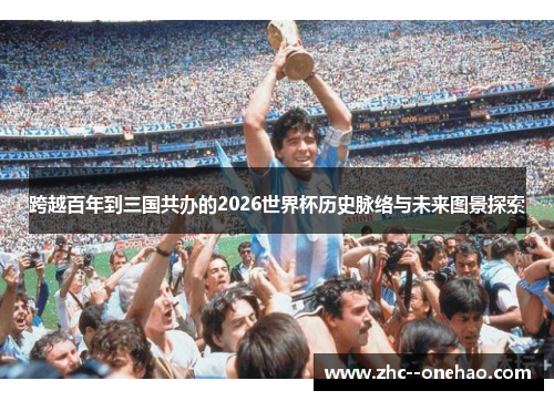 跨越百年到三国共办的2026世界杯历史脉络与未来图景探索