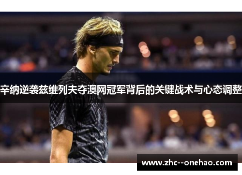 辛纳逆袭兹维列夫夺澳网冠军背后的关键战术与心态调整