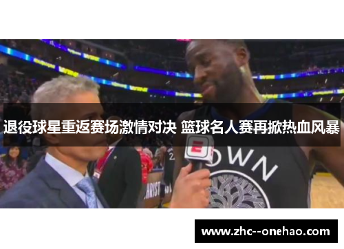 退役球星重返赛场激情对决 篮球名人赛再掀热血风暴