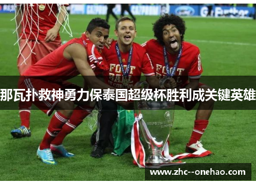 那瓦扑救神勇力保泰国超级杯胜利成关键英雄