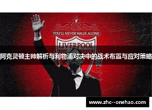 阿克灵顿主帅解析与利物浦对决中的战术布置与应对策略