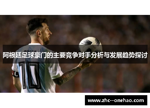 阿根廷足球豪门的主要竞争对手分析与发展趋势探讨