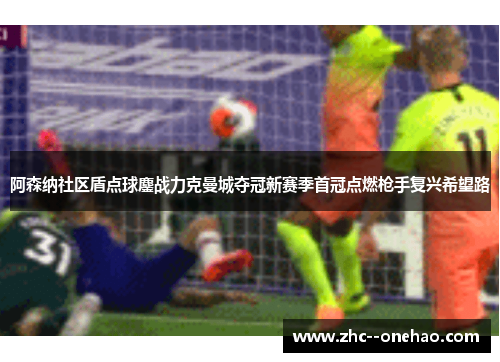 阿森纳社区盾点球鏖战力克曼城夺冠新赛季首冠点燃枪手复兴希望路