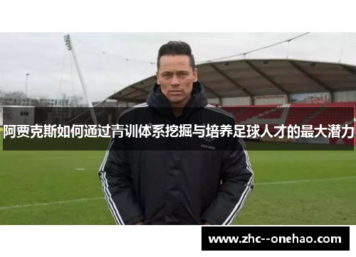 阿贾克斯如何通过青训体系挖掘与培养足球人才的最大潜力