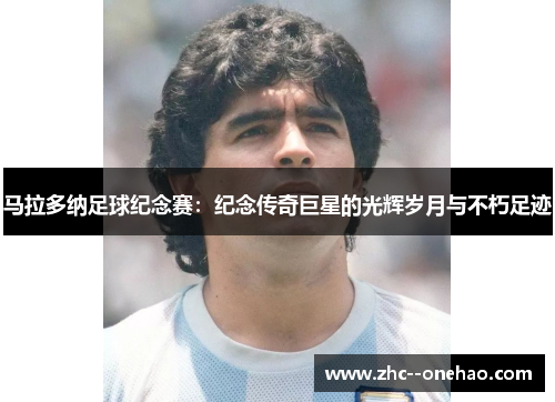 马拉多纳足球纪念赛：纪念传奇巨星的光辉岁月与不朽足迹