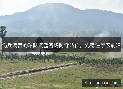 伤兵满营的球队调整客场防守站位，先稳住禁区前沿