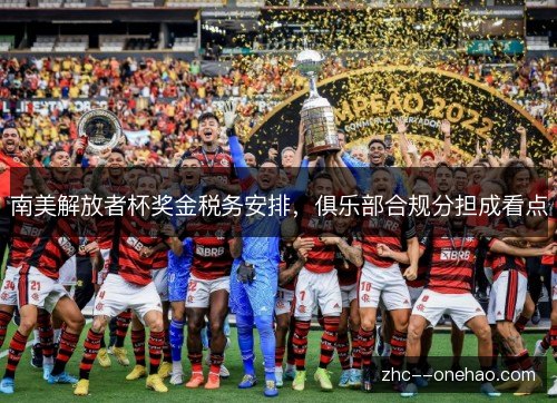 南美解放者杯奖金税务安排，俱乐部合规分担成看点