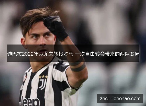 迪巴拉2022年从尤文转投罗马 一次自由转会带来的两队变局